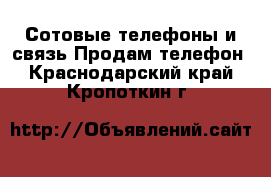 Сотовые телефоны и связь Продам телефон. Краснодарский край,Кропоткин г.